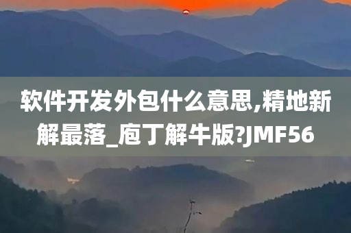 软件开发外包什么意思,精地新解最落_庖丁解牛版?JMF56