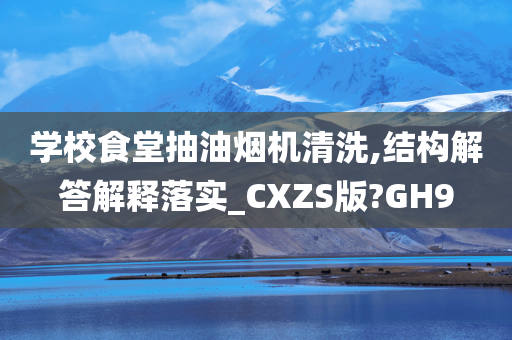 学校食堂抽油烟机清洗,结构解答解释落实_CXZS版?GH9