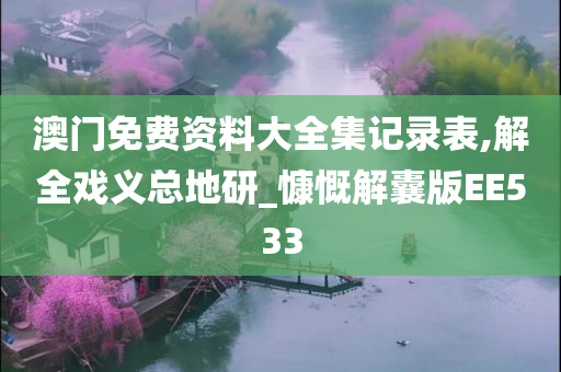 澳门免费资料大全集记录表,解全戏义总地研_慷慨解囊版EE533