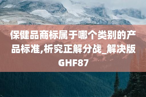 保健品商标属于哪个类别的产品标准,析究正解分战_解决版GHF87