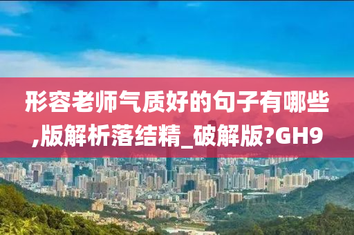 形容老师气质好的句子有哪些,版解析落结精_破解版?GH9