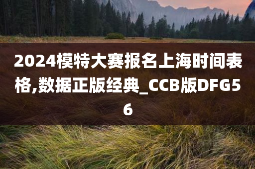 2024模特大赛报名上海时间表格,数据正版经典_CCB版DFG56