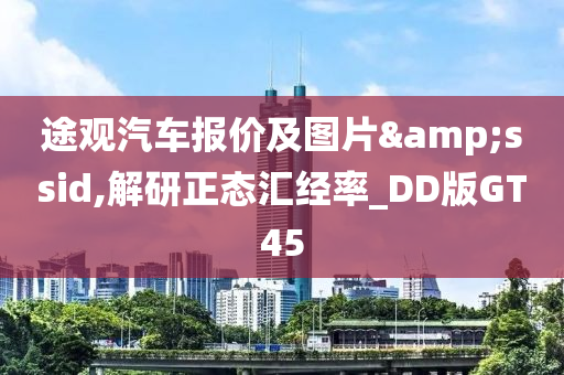 途观汽车报价及图片&ssid,解研正态汇经率_DD版GT45