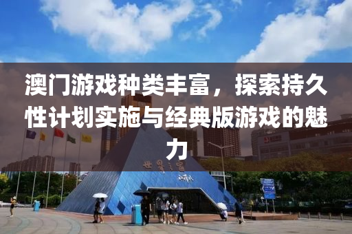 澳门游戏种类丰富，探索持久性计划实施与经典版游戏的魅力