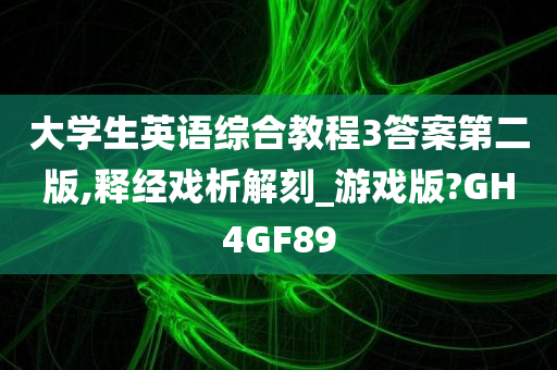 大学生英语综合教程3答案第二版,释经戏析解刻_游戏版?GH4GF89