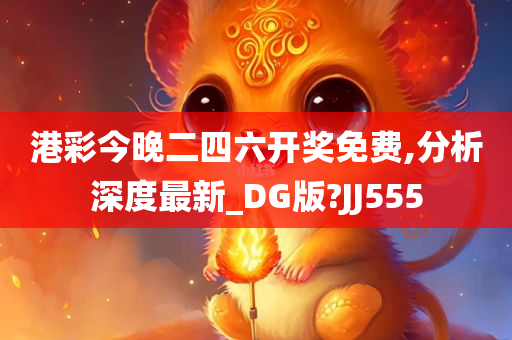 港彩今晚二四六开奖免费,分析深度最新_DG版?JJ555