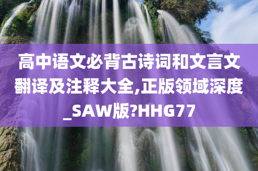 高中语文必背古诗词和文言文翻译及注释大全,正版领域深度_SAW版?HHG77