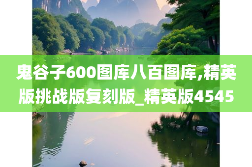 鬼谷子600图库八百图库,精英版挑战版复刻版_精英版4545