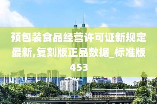 预包装食品经营许可证新规定最新,复刻版正品数据_标准版453