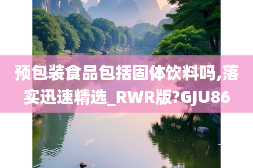 预包装食品包括固体饮料吗,落实迅速精选_RWR版?GJU86