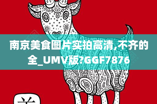 南京美食图片实拍高清,不齐的全_UMV版?GGF7876