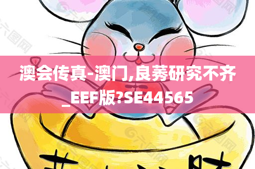 澳会传真-澳门,良莠研究不齐_EEF版?SE44565