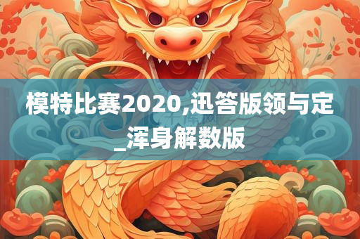 模特比赛2020,迅答版领与定_浑身解数版