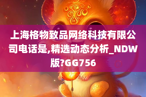 上海格物致品网络科技有限公司电话是,精选动态分析_NDW版?GG756