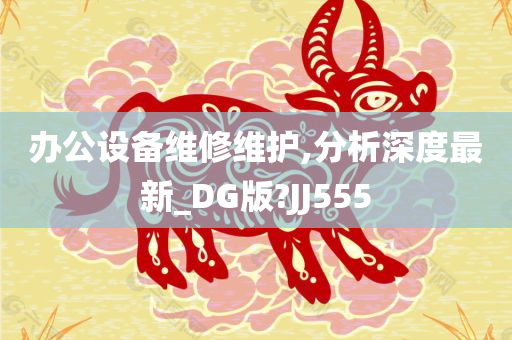 办公设备维修维护,分析深度最新_DG版?JJ555