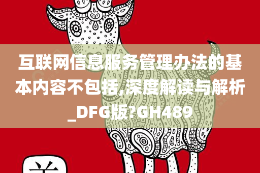 互联网信息服务管理办法的基本内容不包括,深度解读与解析_DFG版?GH489