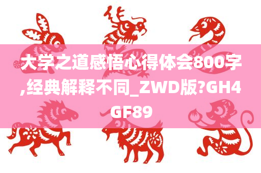 大学之道感悟心得体会800字,经典解释不同_ZWD版?GH4GF89