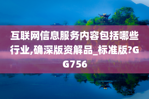 互联网信息服务内容包括哪些行业,确深版资解品_标准版?GG756