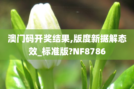 澳门码开奖结果,版度新据解态效_标准版?NF8786