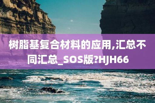 树脂基复合材料的应用,汇总不同汇总_SOS版?HJH66