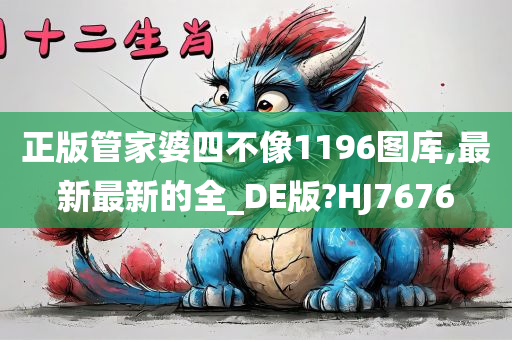 正版管家婆四不像1196图库,最新最新的全_DE版?HJ7676