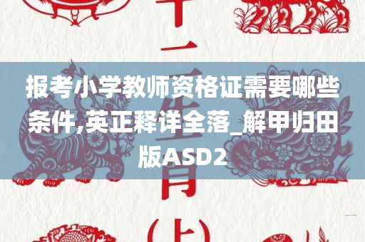 报考小学教师资格证需要哪些条件,英正释详全落_解甲归田版ASD2