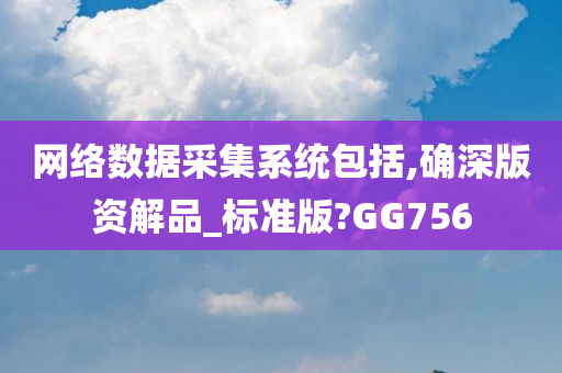 网络数据采集系统包括,确深版资解品_标准版?GG756