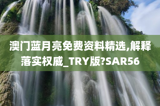 澳门蓝月亮免费资料精选,解释落实权威_TRY版?SAR56