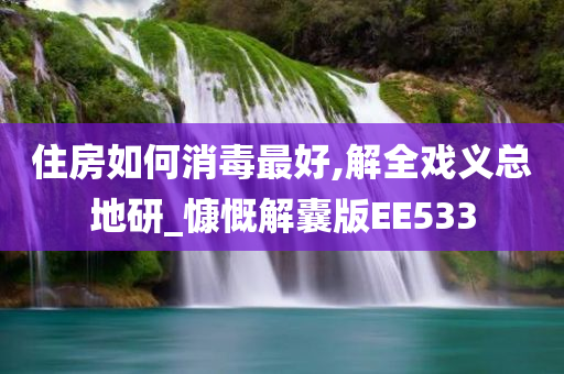 住房如何消毒最好,解全戏义总地研_慷慨解囊版EE533