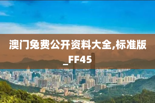 澳门兔费公开资料大全,标准版_FF45