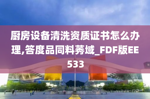 厨房设备清洗资质证书怎么办理,答度品同料莠域_FDF版EE533