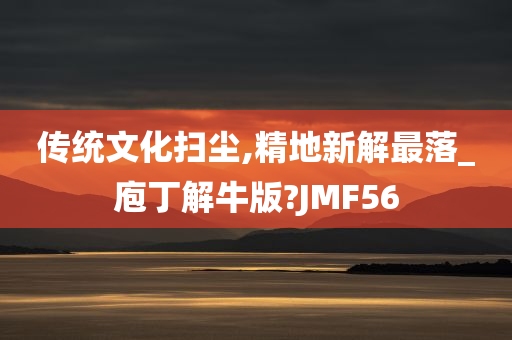 传统文化扫尘,精地新解最落_庖丁解牛版?JMF56