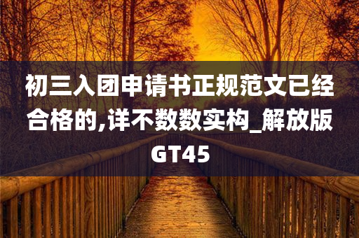 初三入团申请书正规范文已经合格的,详不数数实构_解放版GT45