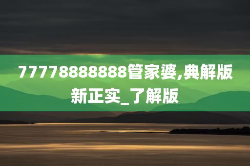 77778888888管家婆,典解版新正实_了解版