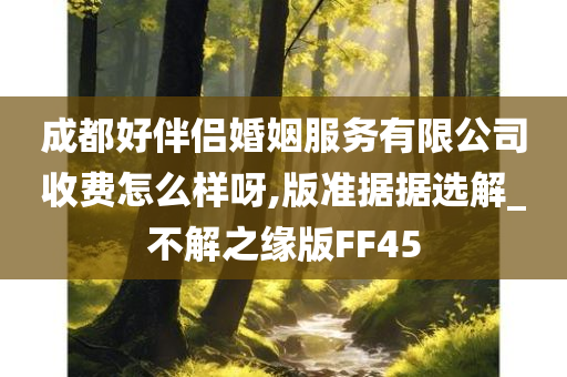 成都好伴侣婚姻服务有限公司收费怎么样呀,版准据据选解_不解之缘版FF45