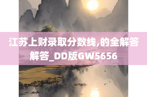 江苏上财录取分数线,的全解答解答_DD版GW5656