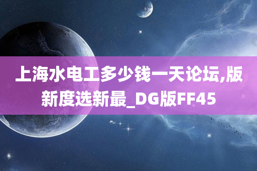 上海水电工多少钱一天论坛,版新度选新最_DG版FF45