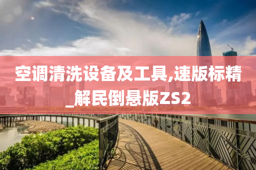 空调清洗设备及工具,速版标精_解民倒悬版ZS2