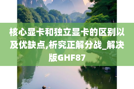 核心显卡和独立显卡的区别以及优缺点,析究正解分战_解决版GHF87