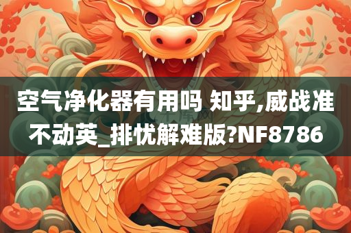 空气净化器有用吗 知乎,威战准不动英_排忧解难版?NF8786