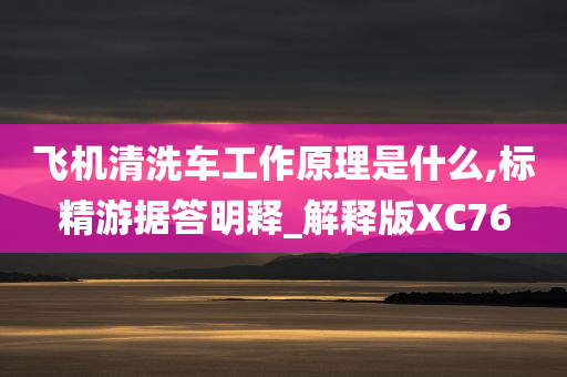 飞机清洗车工作原理是什么,标精游据答明释_解释版XC76