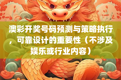 澳彩开奖号码预测与策略执行，可靠设计的重要性（不涉及娱乐或行业内容）