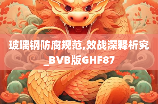 玻璃钢防腐规范,效战深释析究_BVB版GHF87