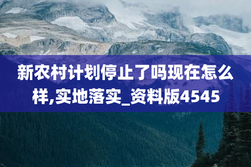 新农村计划停止了吗现在怎么样,实地落实_资料版4545