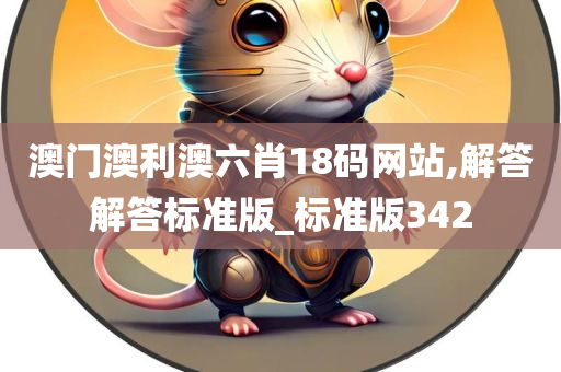 澳门澳利澳六肖18码网站,解答解答标准版_标准版342