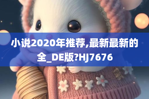 小说2020年推荐,最新最新的全_DE版?HJ7676