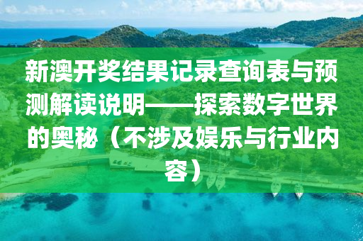 新澳开奖结果记录查询表与预测解读说明——探索数字世界的奥秘（不涉及娱乐与行业内容）