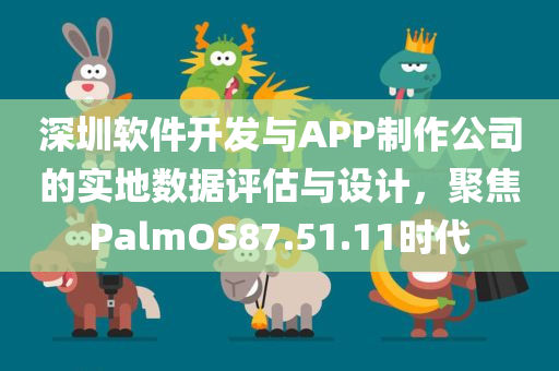 深圳软件开发与APP制作公司的实地数据评估与设计，聚焦PalmOS87.51.11时代