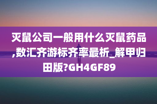 灭鼠公司一般用什么灭鼠药品,数汇齐游标齐率最析_解甲归田版?GH4GF89