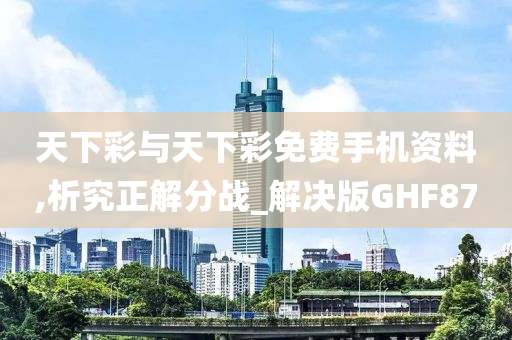 天下彩与天下彩免费手机资料,析究正解分战_解决版GHF87